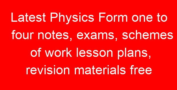 Latest Physics Form one to four notes, exams, schemes of work lesson plans, revision materials free