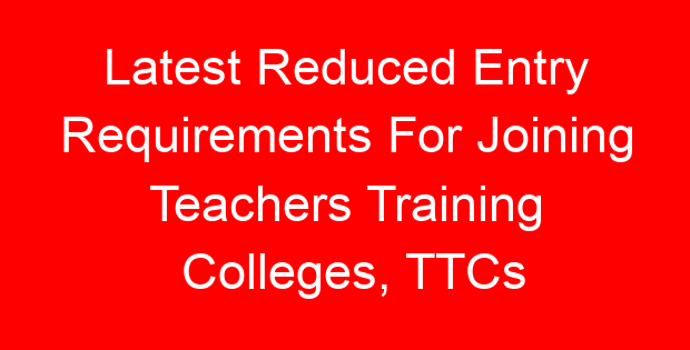 Latest Reduced Entry Requirements For Joining Teachers Training Colleges, TTCs