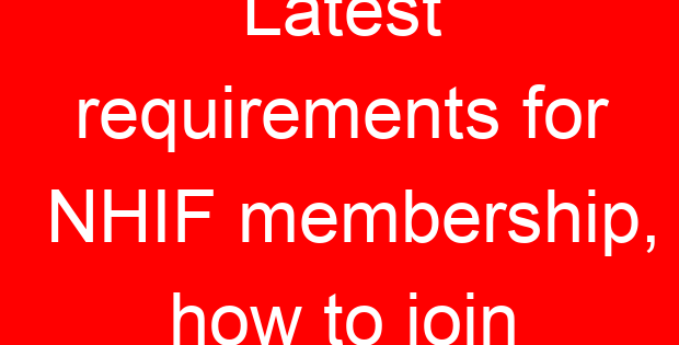 Latest requirements for NHIF membership, how to join