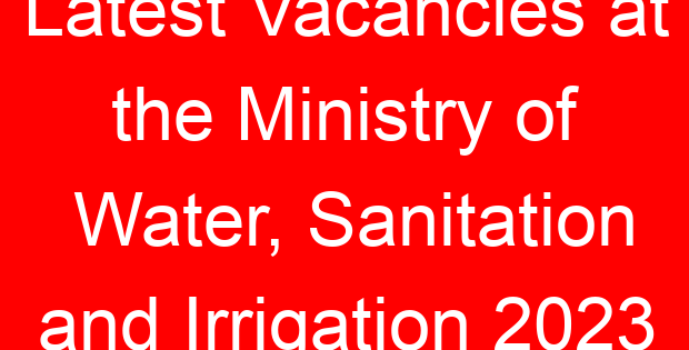 Latest Vacancies at the Ministry of Water, Sanitation and Irrigation 2023
