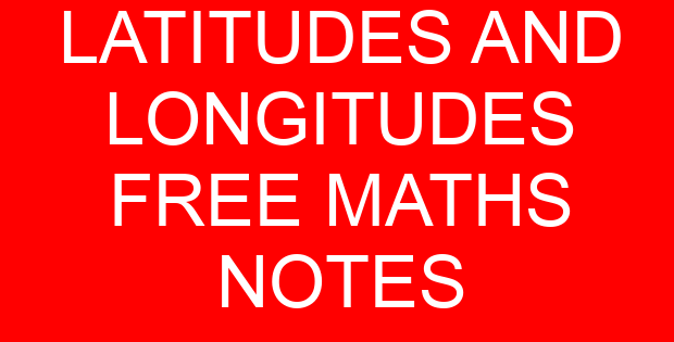 LATITUDES AND LONGITUDES FREE MATHS NOTES