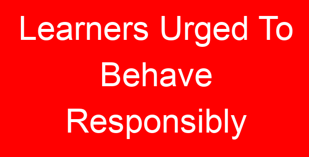 Learners Urged To Behave Responsibly