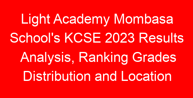 Light Academy Mombasa School’s KCSE 2023 Results Analysis, Ranking Grades Distribution and Location