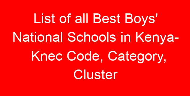 List of all Best Boys’ National Schools in Kenya- Knec Code, Category, Cluster