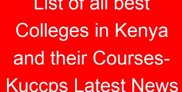 List of all best Colleges in Kenya and their Courses- Kuccps Latest News