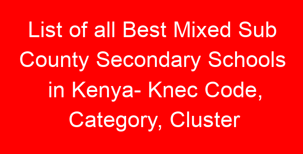 List of all Best Mixed Sub County Secondary Schools in Kenya- Knec Code, Category, Cluster