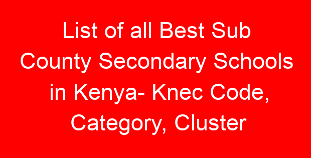 List of all Best Sub County Secondary Schools in Kenya- Knec Code, Category, Cluster