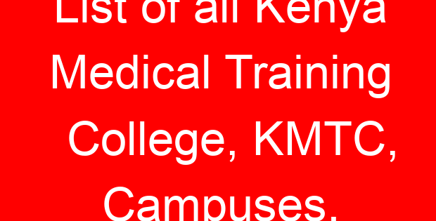 List of all Kenya Medical Training College, KMTC, Campuses.