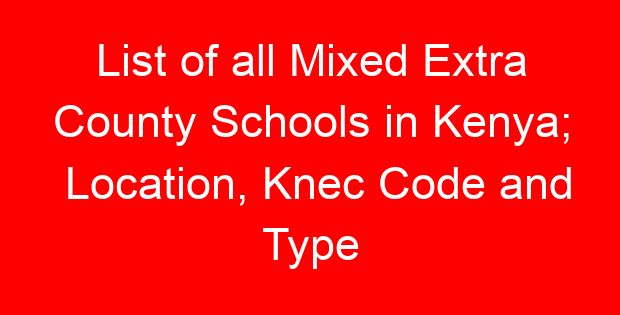 List of all Mixed Extra County Schools in Kenya; Location, Knec Code and Type