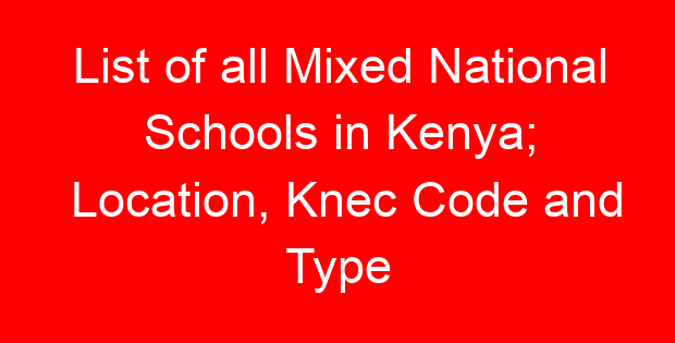 List of all Mixed National Schools in Kenya; Location, Knec Code and Type