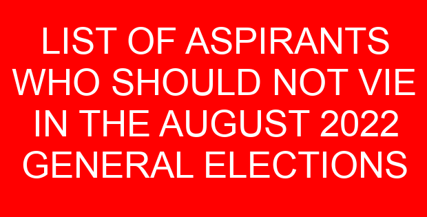 LIST OF ASPIRANTS WHO SHOULD NOT VIE IN THE AUGUST 2022 GENERAL ELECTIONS