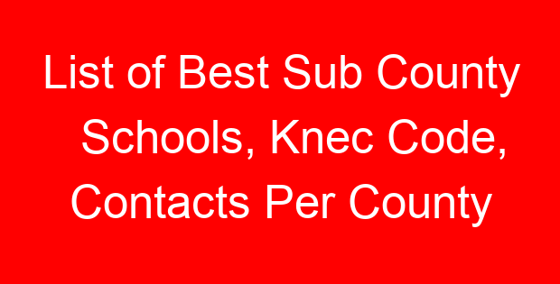 List of Best Sub County Schools, Knec Code, Contacts Per County