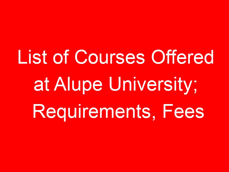 List of Courses Offered at Alupe University; Requirements, Fees