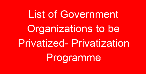 List of Government Organizations to be Privatized- Privatization Programme