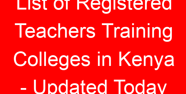 List of Registered Teachers Training Colleges in Kenya – Updated Today