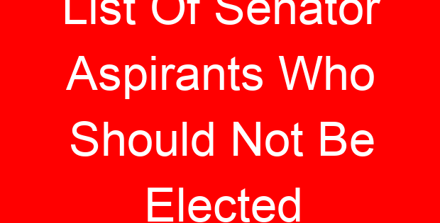 List Of Senator Aspirants Who Should Not Be Elected