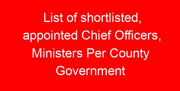 List of shortlisted, appointed Chief Officers, Ministers Per County Government