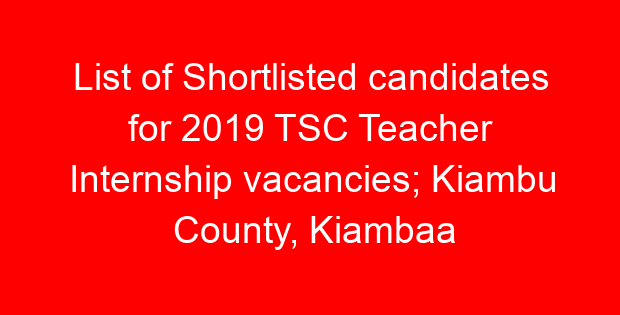 List of Shortlisted candidates for 2019 TSC Teacher Internship vacancies; Kiambu County, Kiambaa