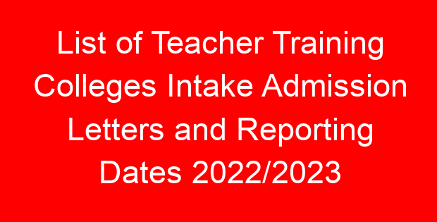 List of Teacher Training Colleges Intake Admission Letters and Reporting Dates 2022/2023