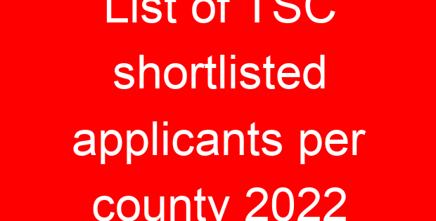List of TSC shortlisted applicants per county 2022