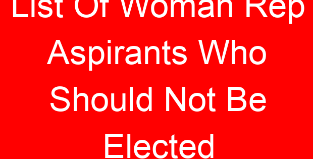 List Of Woman Rep Aspirants Who Should Not Be Elected
