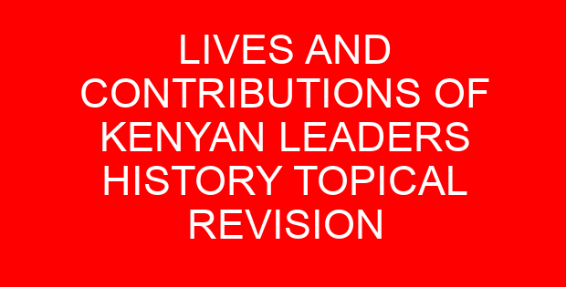 LIVES AND CONTRIBUTIONS OF KENYAN LEADERS HISTORY TOPICAL REVISION