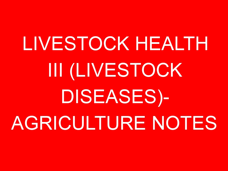LIVESTOCK HEALTH III (LIVESTOCK DISEASES)- AGRICULTURE NOTES
