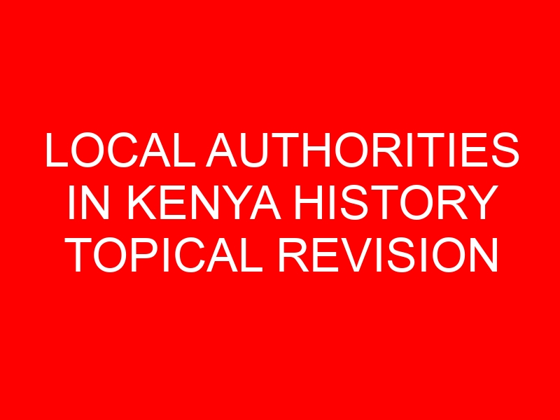 LOCAL AUTHORITIES IN KENYA HISTORY TOPICAL REVISION