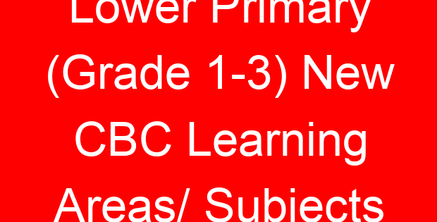 Lower Primary (Grade 1-3) New CBC Learning Areas/ Subjects