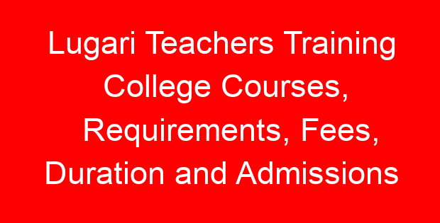 Lugari Teachers Training College Courses, Requirements, Fees, Duration and Admissions