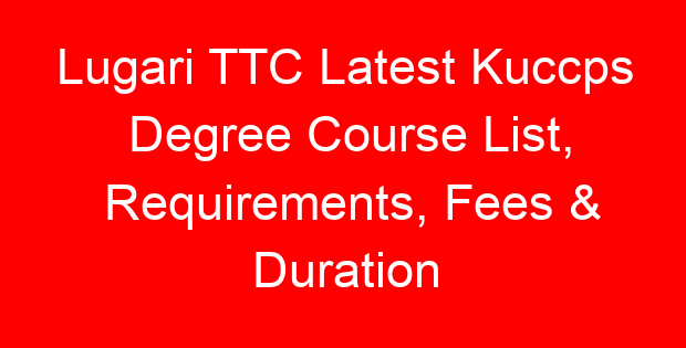 Lugari TTC Latest Kuccps Degree Course List, Requirements, Fees & Duration