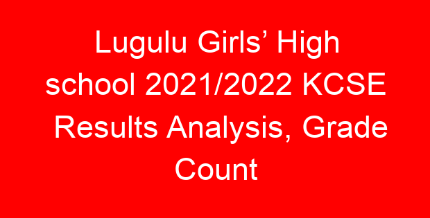 Lugulu Girls’ High school 2021/2022 KCSE Results Analysis, Grade Count