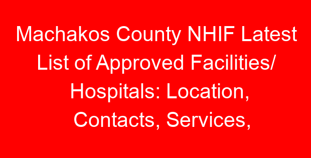 Machakos County NHIF Latest List of Approved Facilities/ Hospitals: Location, Contacts, Services, Hospital Type and Code