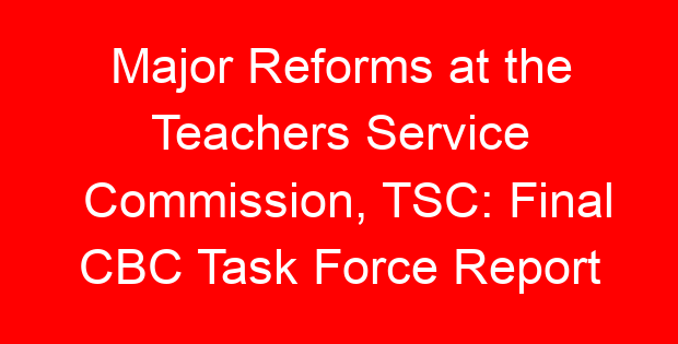 Major Reforms at the Teachers Service Commission, TSC: Final CBC Task Force Report