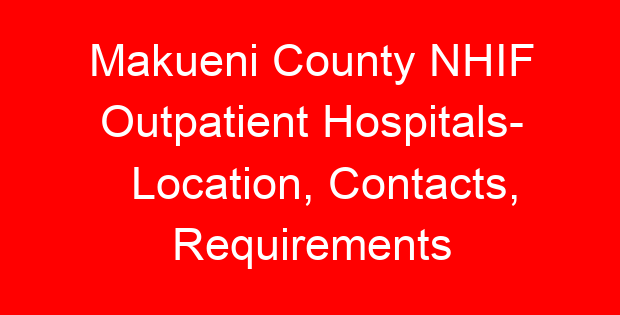 Makueni County NHIF Outpatient Hospitals- Location, Contacts, Requirements