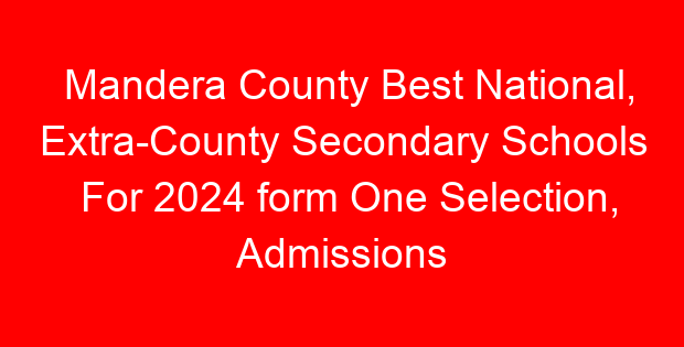 Mandera County Best National, Extra-County Secondary Schools For 2024 form One Selection, Admissions