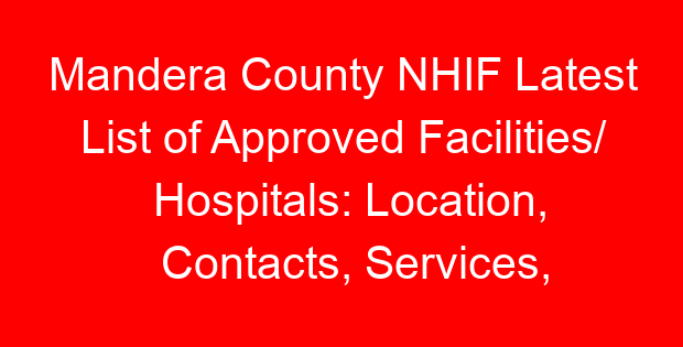 Mandera County NHIF Latest List of Approved Facilities/ Hospitals: Location, Contacts, Services, Hospital Type and Code