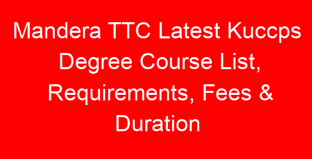 Mandera TTC Latest Kuccps Degree Course List, Requirements, Fees & Duration