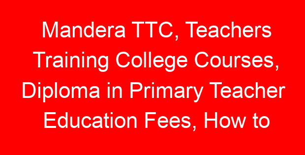 Mandera TTC, Teachers Training College Courses, Diploma in Primary Teacher Education Fees, How to apply
