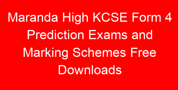 Maranda High KCSE Form 4 Prediction Exams and Marking Schemes Free Downloads