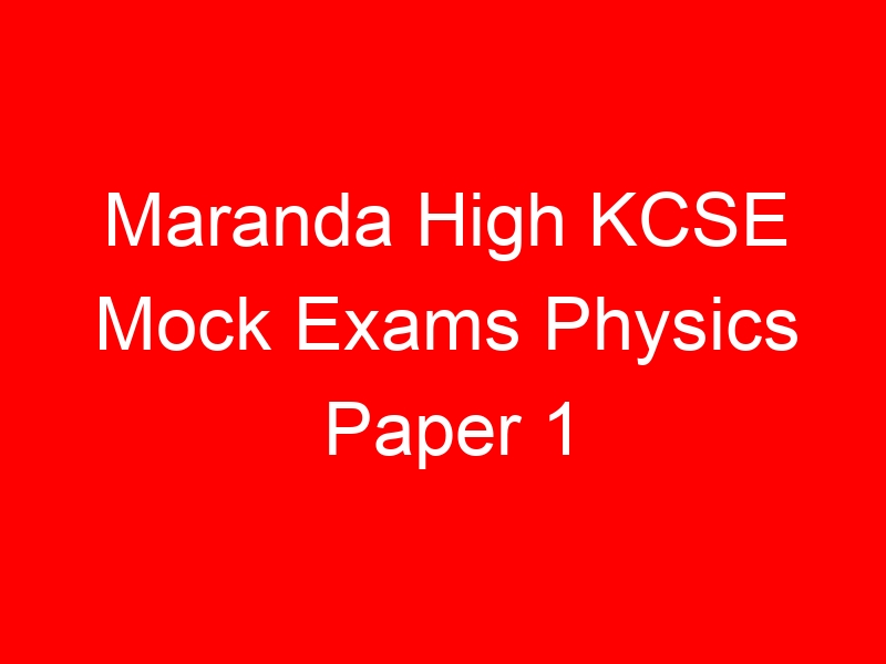 Maranda High KCSE Mock Exams Physics Paper 1