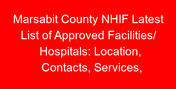 Marsabit County NHIF Latest List of Approved Facilities/ Hospitals: Location, Contacts, Services, Hospital Type and Code