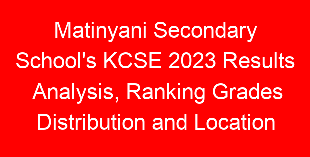 Matinyani Secondary School’s KCSE 2023 Results Analysis, Ranking Grades Distribution and Location