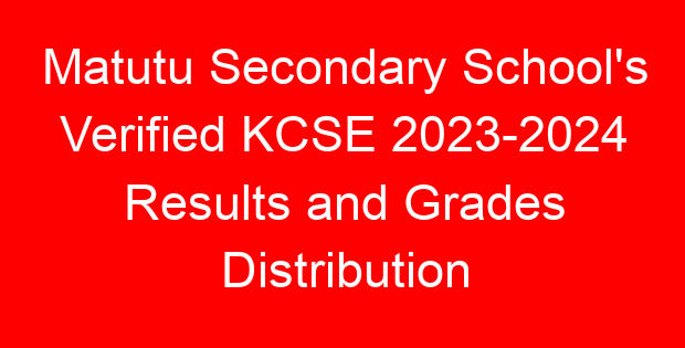 Matutu Secondary School’s Verified KCSE 2023-2024 Results and Grades Distribution