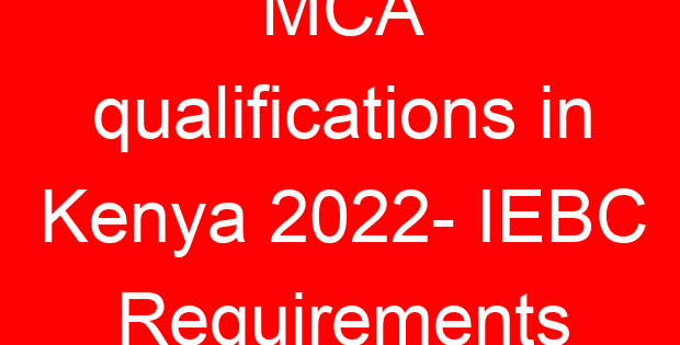 MCA qualifications in Kenya 2022- IEBC Requirements
