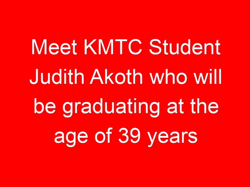 Meet KMTC Student Judith Akoth who will be graduating at the age of 39 years