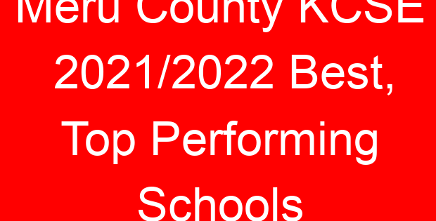 Meru County KCSE 2021/2022 Best, Top Performing Schools
