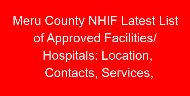 Meru County NHIF Latest List of Approved Facilities/ Hospitals: Location, Contacts, Services, Hospital Type and Code