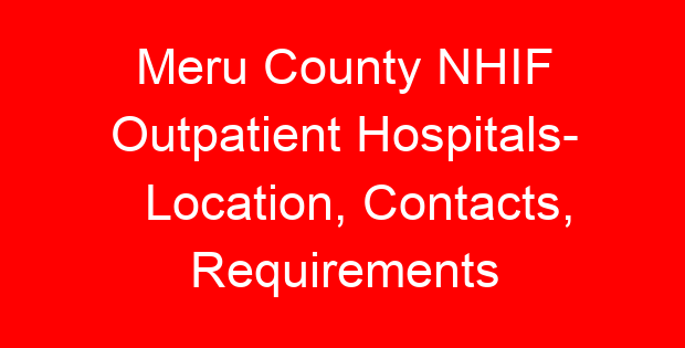 Meru County NHIF Outpatient Hospitals- Location, Contacts, Requirements