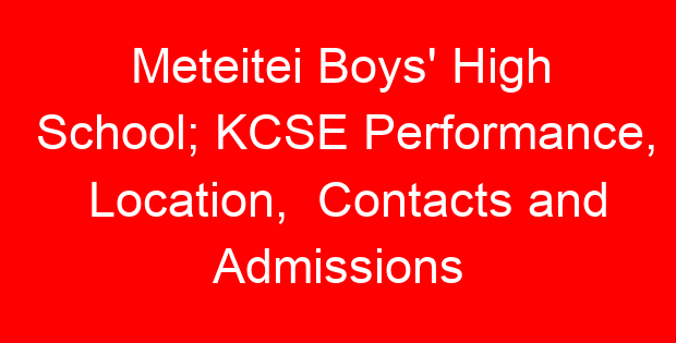 Meteitei Boys’ High School; KCSE Performance, Location, Contacts and Admissions